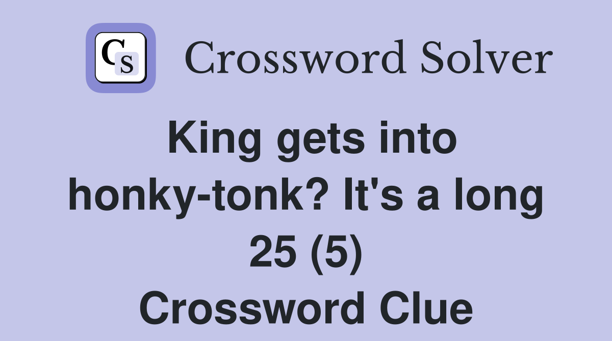 King gets into honky-tonk? It's a long 25 (5) Crossword Clue