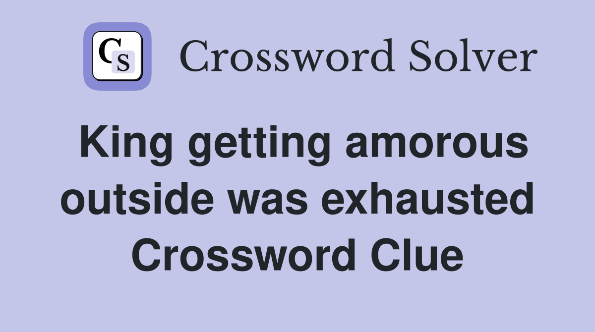 King getting amorous outside was exhausted Crossword Clue