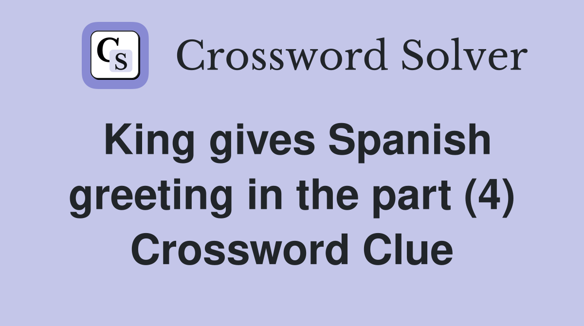 King gives Spanish greeting in the part (4) Crossword Clue