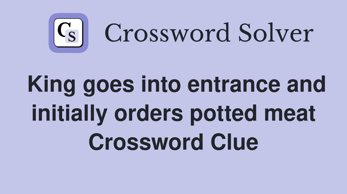 King goes into entrance and initially orders potted meat Crossword Clue