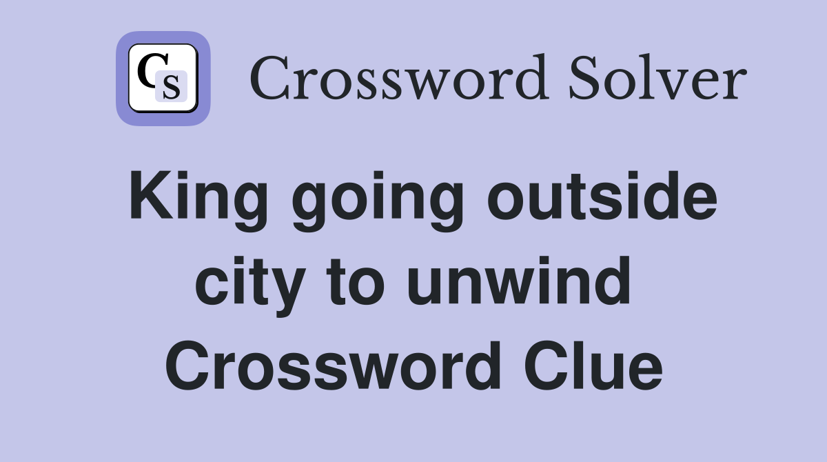 King going outside city to unwind Crossword Clue