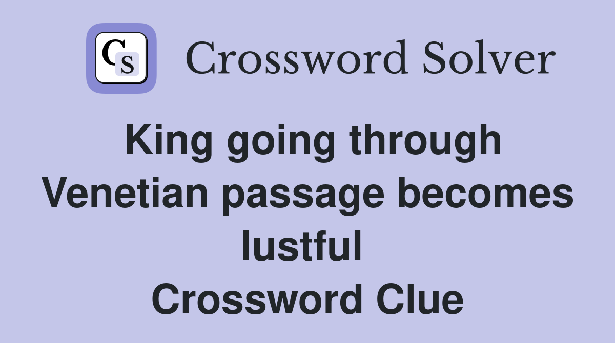 King going through Venetian passage becomes lustful  Crossword Clue