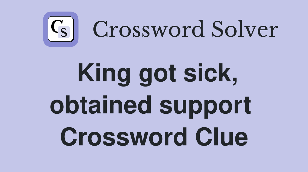 King got sick, obtained support  Crossword Clue