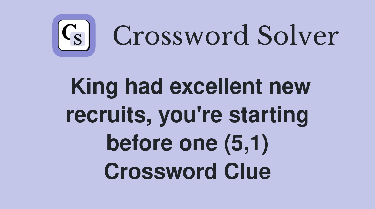 King had excellent new recruits, you're starting before one (5,1) Crossword Clue