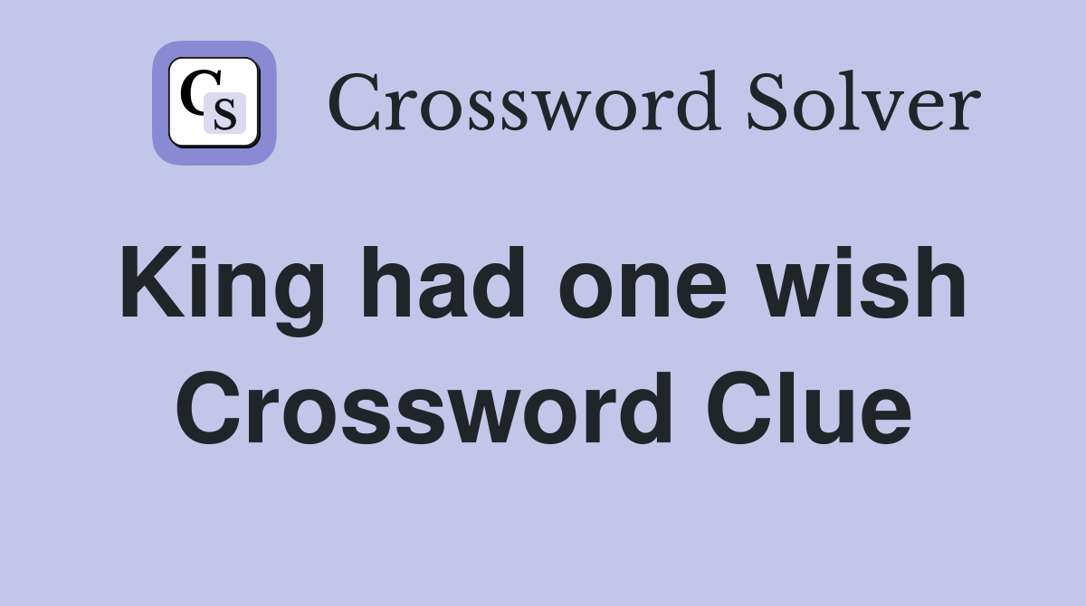 King had one wish  Crossword Clue