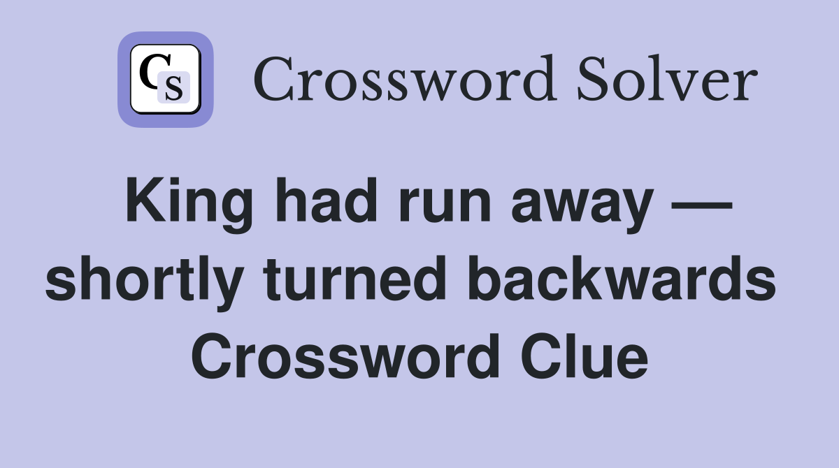King had run away — shortly turned backwards  Crossword Clue