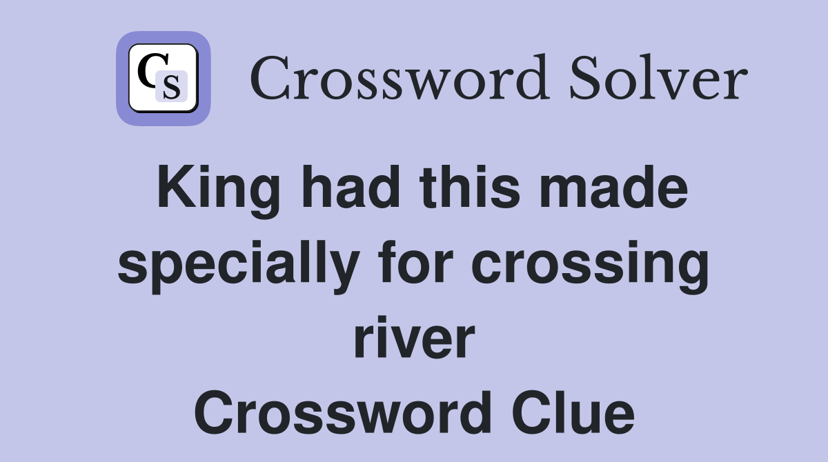 King had this made specially for crossing river Crossword Clue