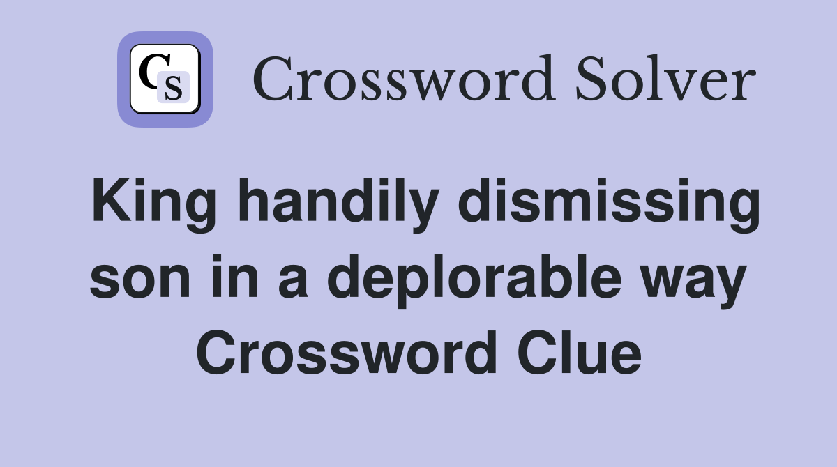 King handily dismissing son in a deplorable way Crossword Clue