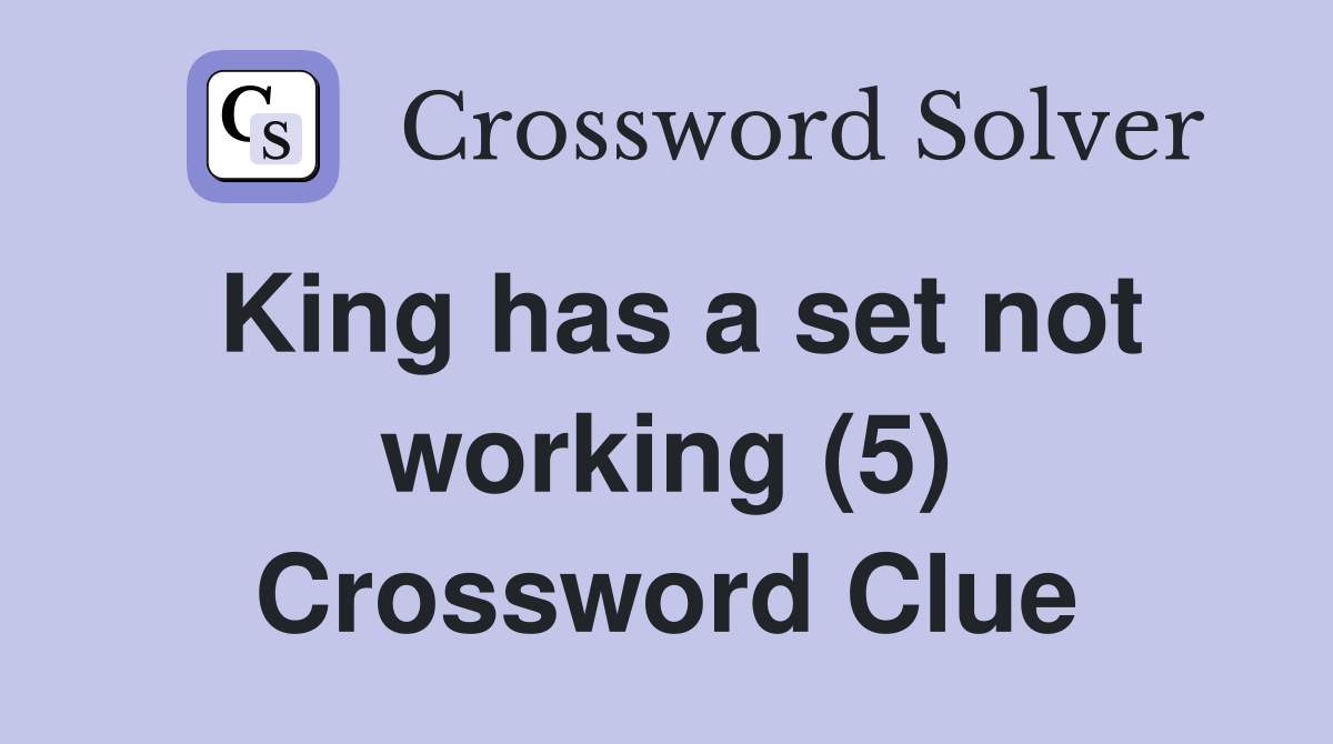King has a set not working (5) Crossword Clue