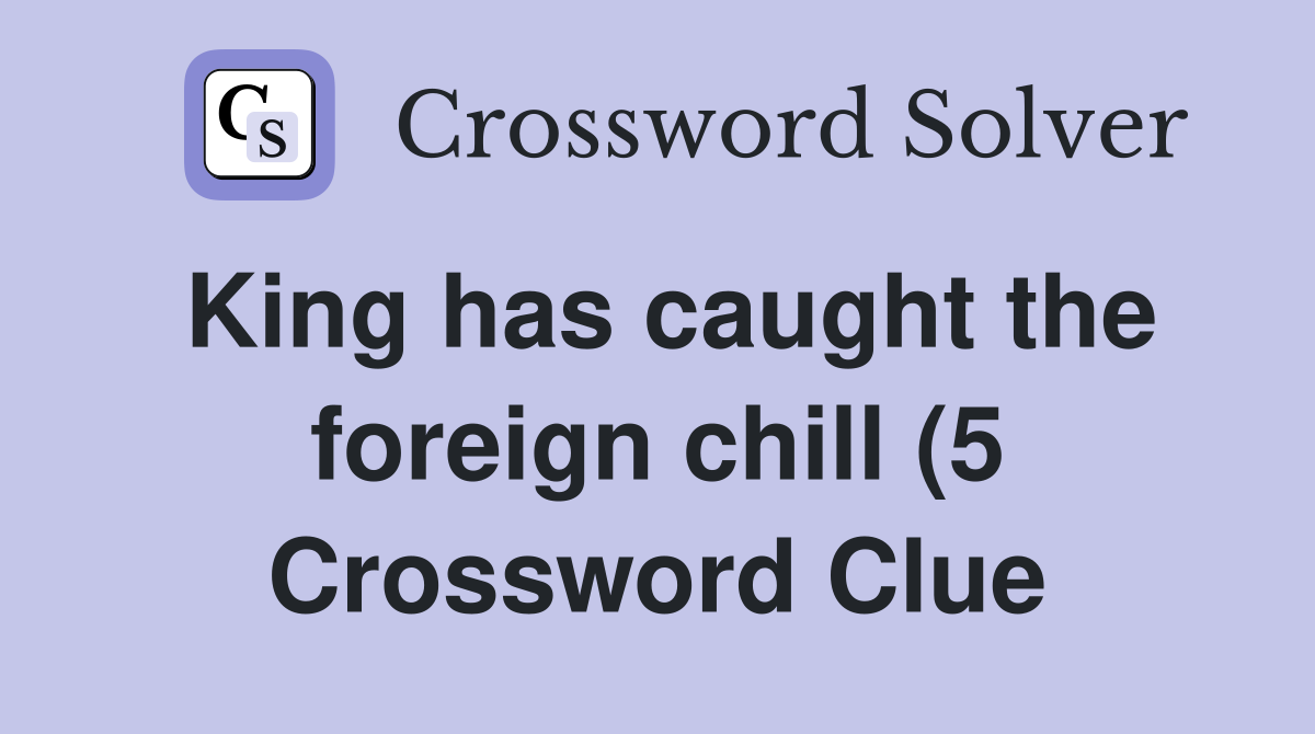 King has caught the foreign chill (5) Crossword Clue Answers King has caught the foreign chill (5) Crossword Clue Answers