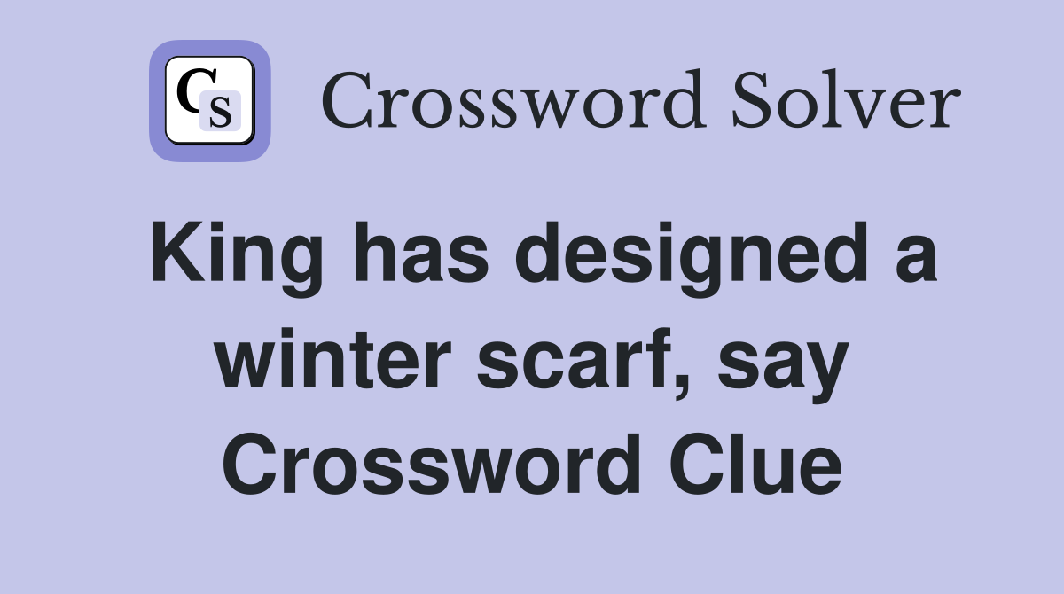 King has designed a winter scarf, say Crossword Clue