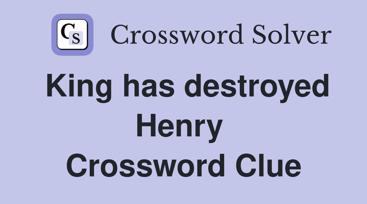 King has destroyed Henry  Crossword Clue