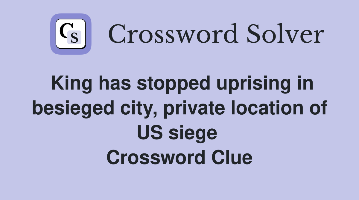 King has stopped uprising in besieged city, private location of US siege  Crossword Clue