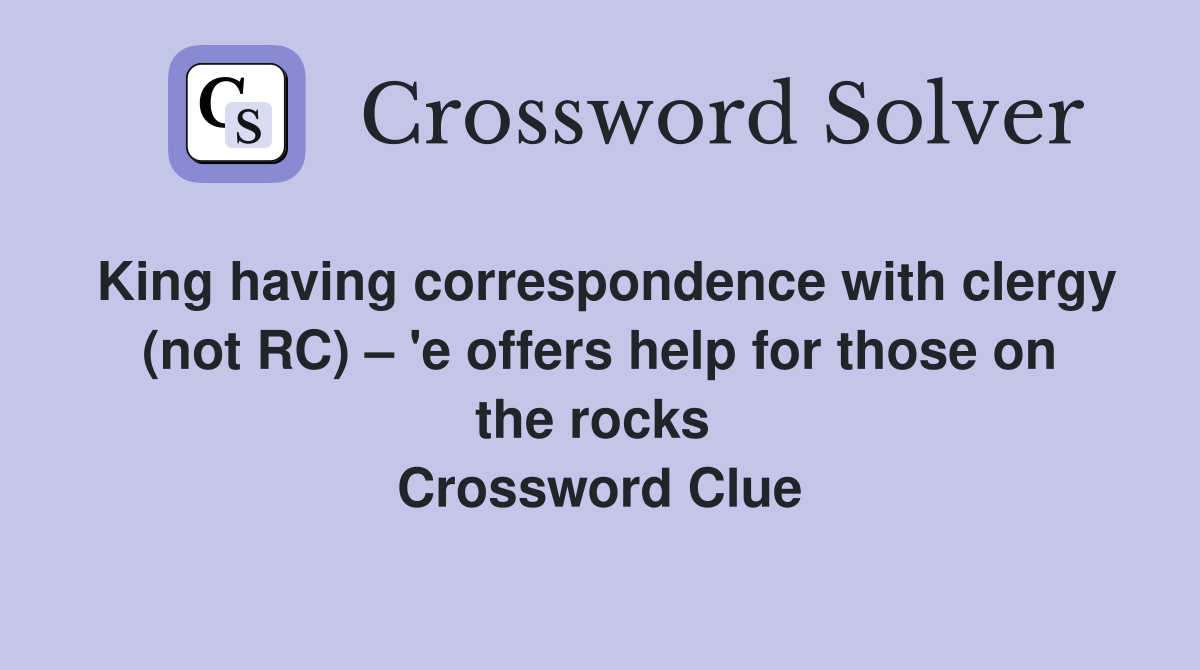 King having correspondence with clergy (not RC) – 'e offers help for those on the rocks  Crossword Clue