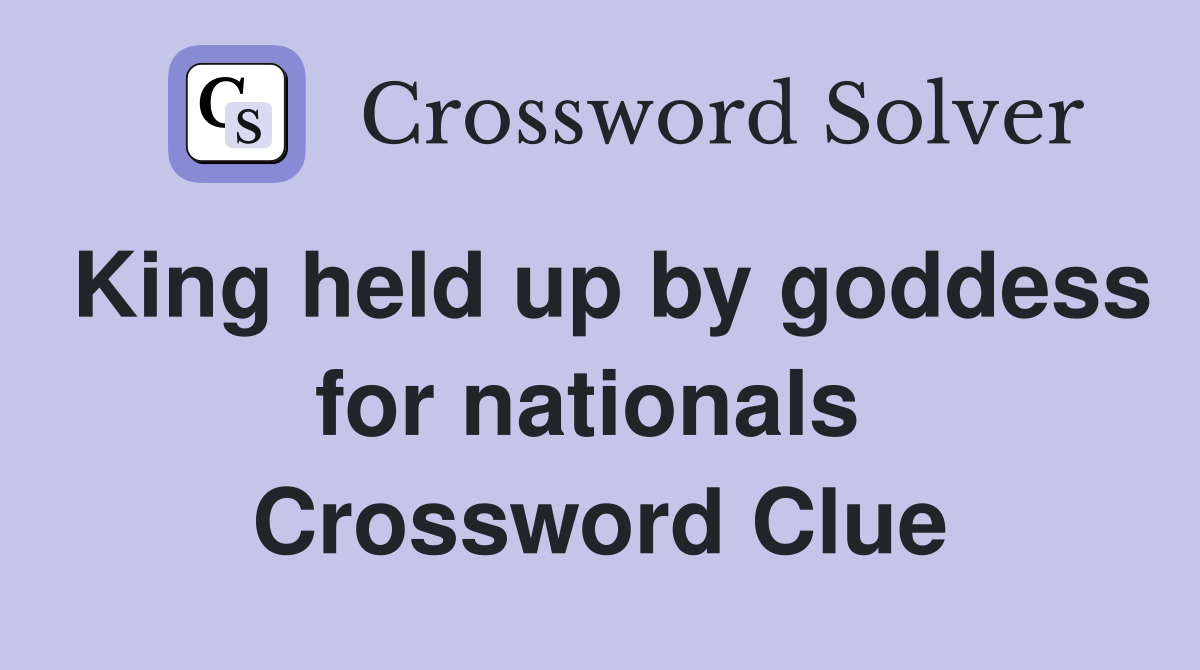 King held up by goddess for nationals  Crossword Clue