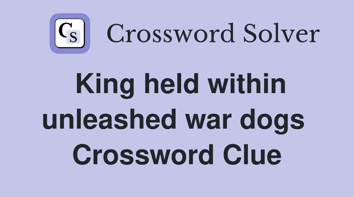 King held within unleashed war dogs  Crossword Clue