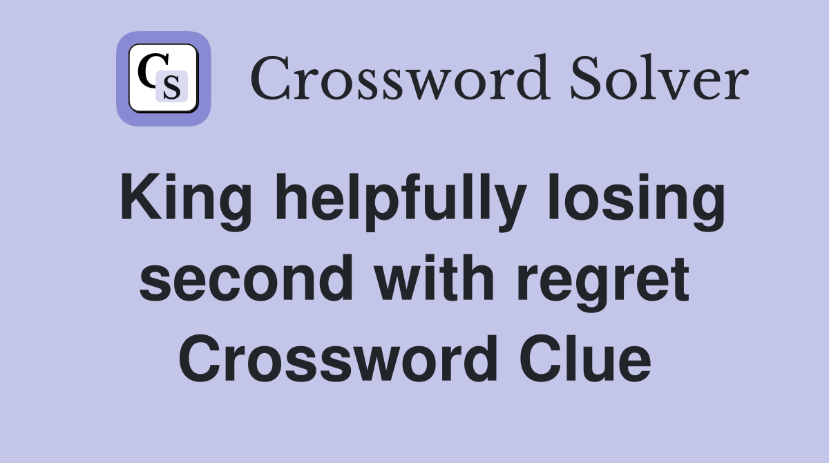 King helpfully losing second with regret Crossword Clue
