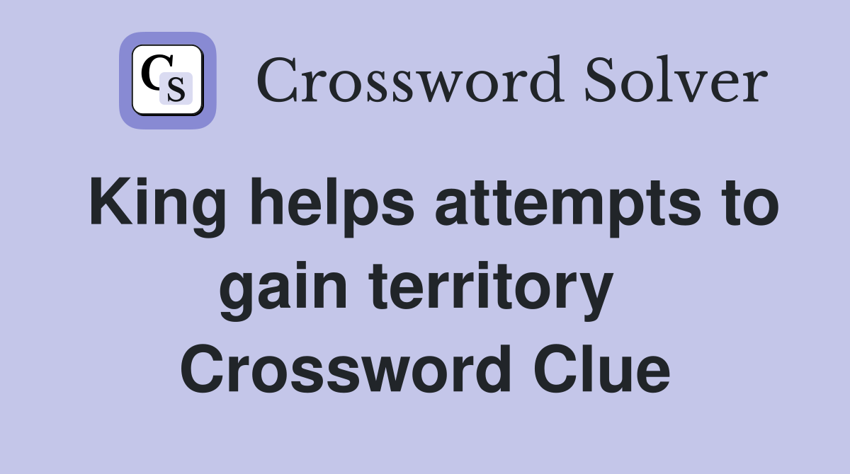 King helps attempts to gain territory  Crossword Clue