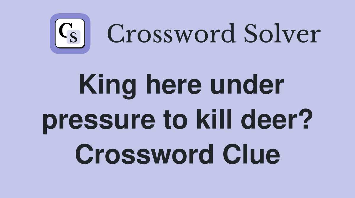 King here under pressure to kill deer? Crossword Clue