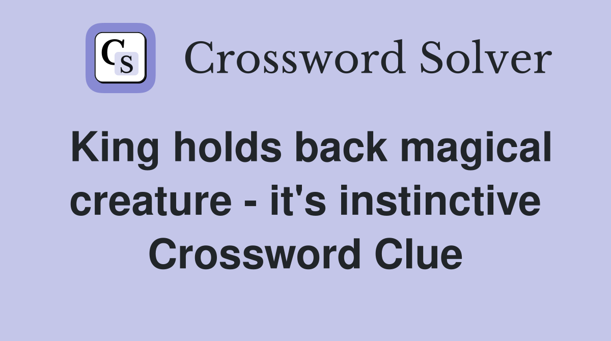 King holds back magical creature - it's instinctive Crossword Clue