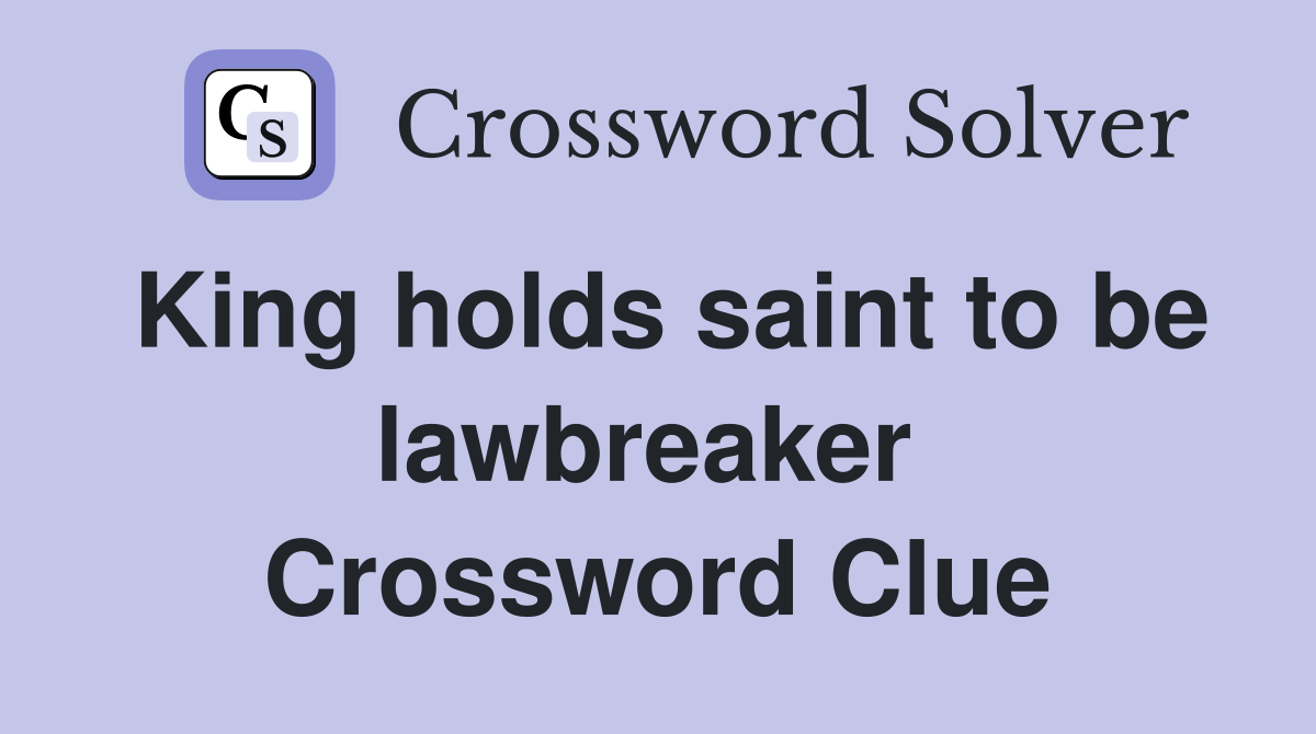 King holds saint to be lawbreaker  Crossword Clue