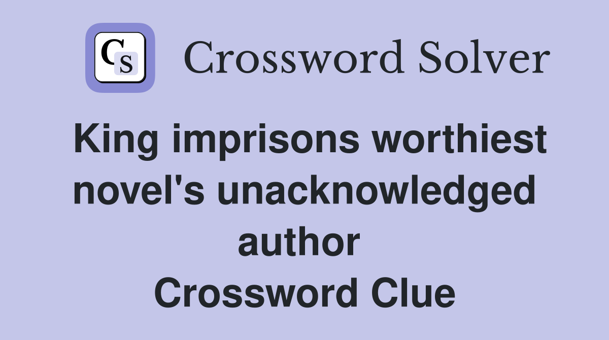 King imprisons worthiest novel's unacknowledged author  Crossword Clue
