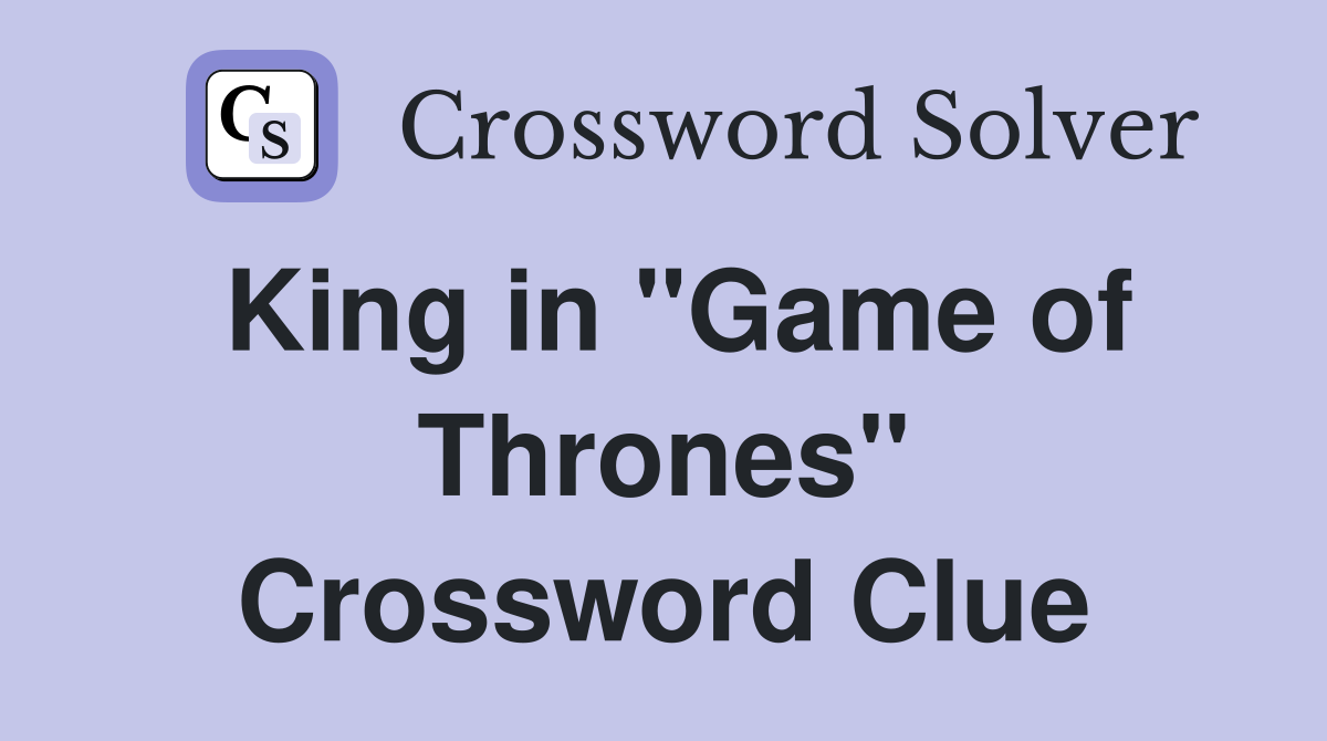 King in "Game of Thrones" Crossword Clue