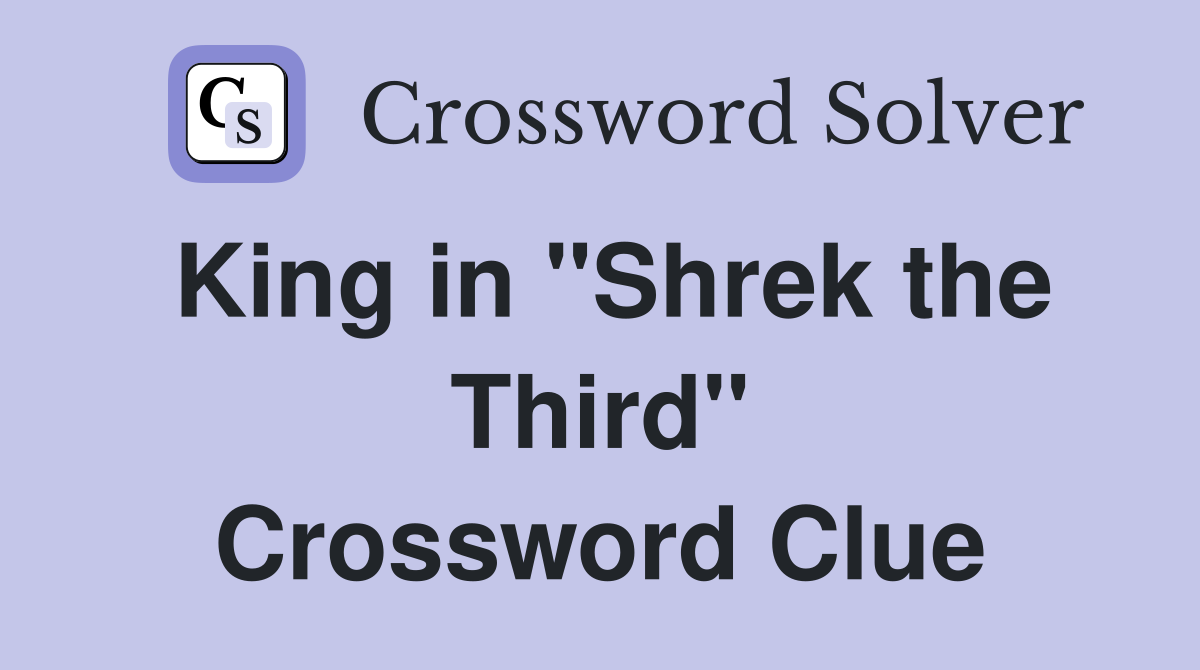 King in "Shrek the Third" Crossword Clue