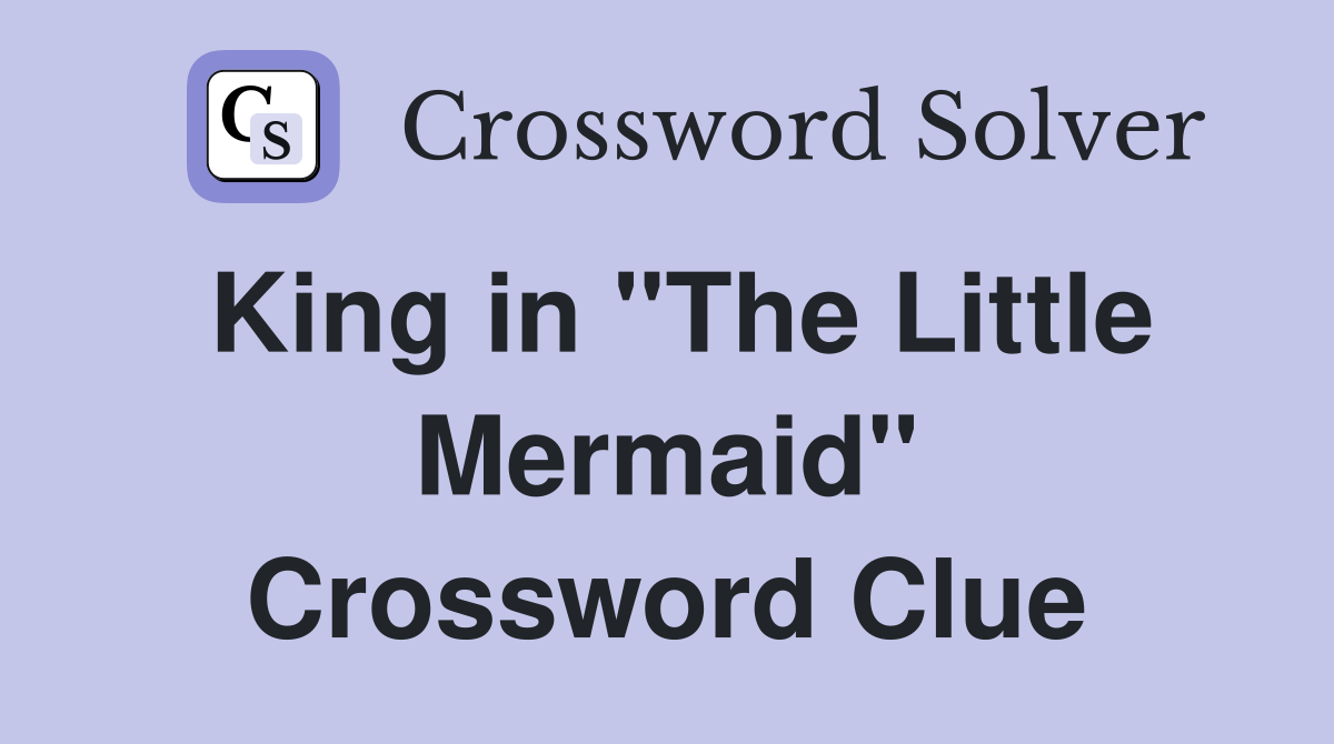 King in "The Little Mermaid" Crossword Clue