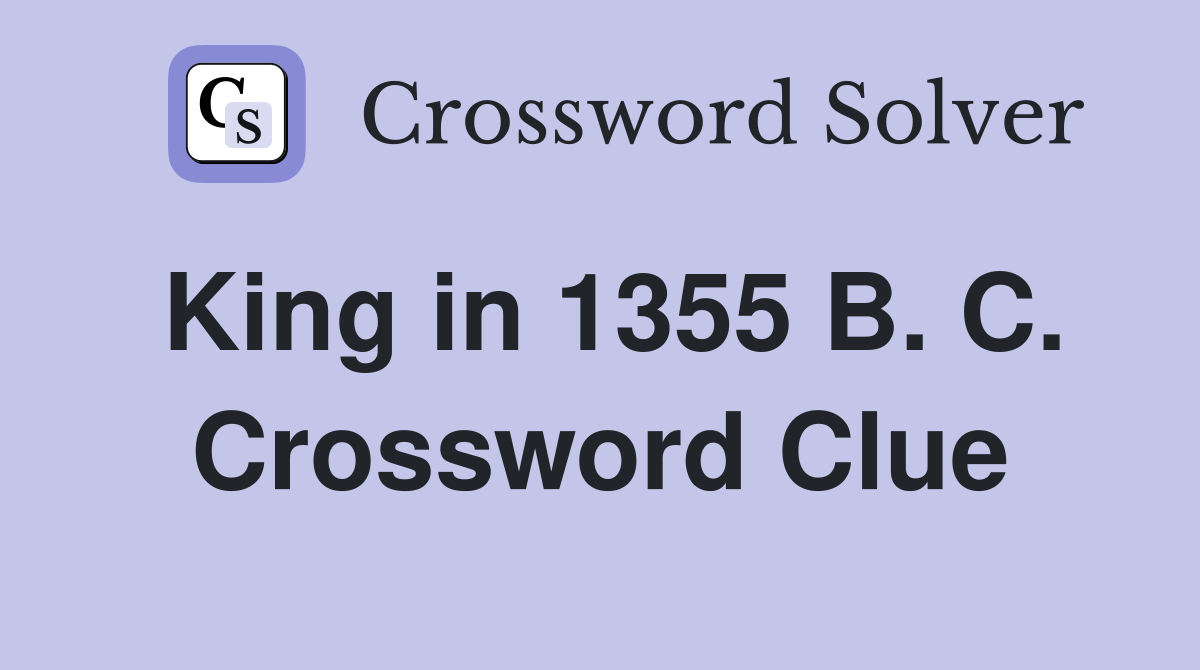 King in 1355 B. C. Crossword Clue