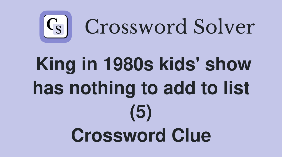 King in 1980s kids' show has nothing to add to list (5) Crossword Clue