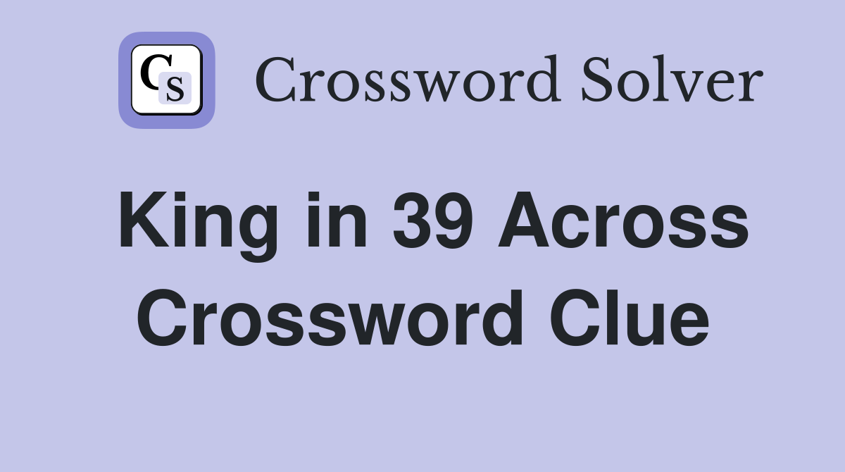 King in 39 Across Crossword Clue