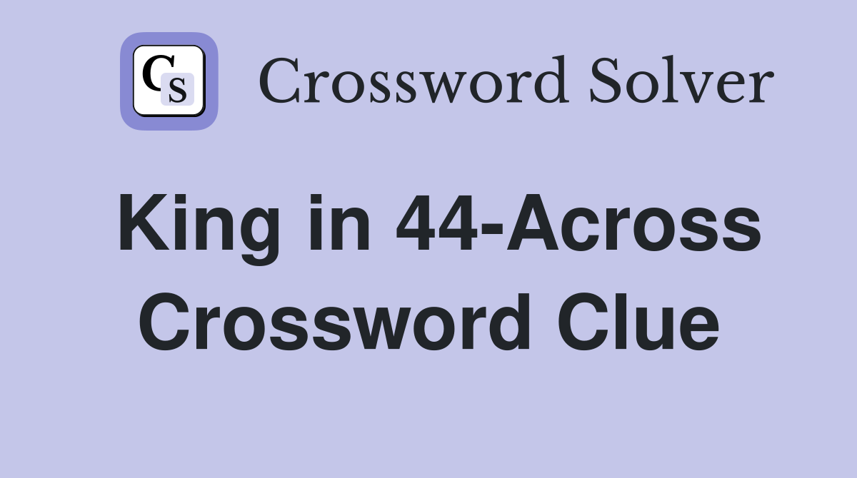 King in 44-Across Crossword Clue