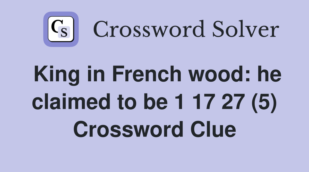 King in French wood: he claimed to be 1 17 27 (5) Crossword Clue