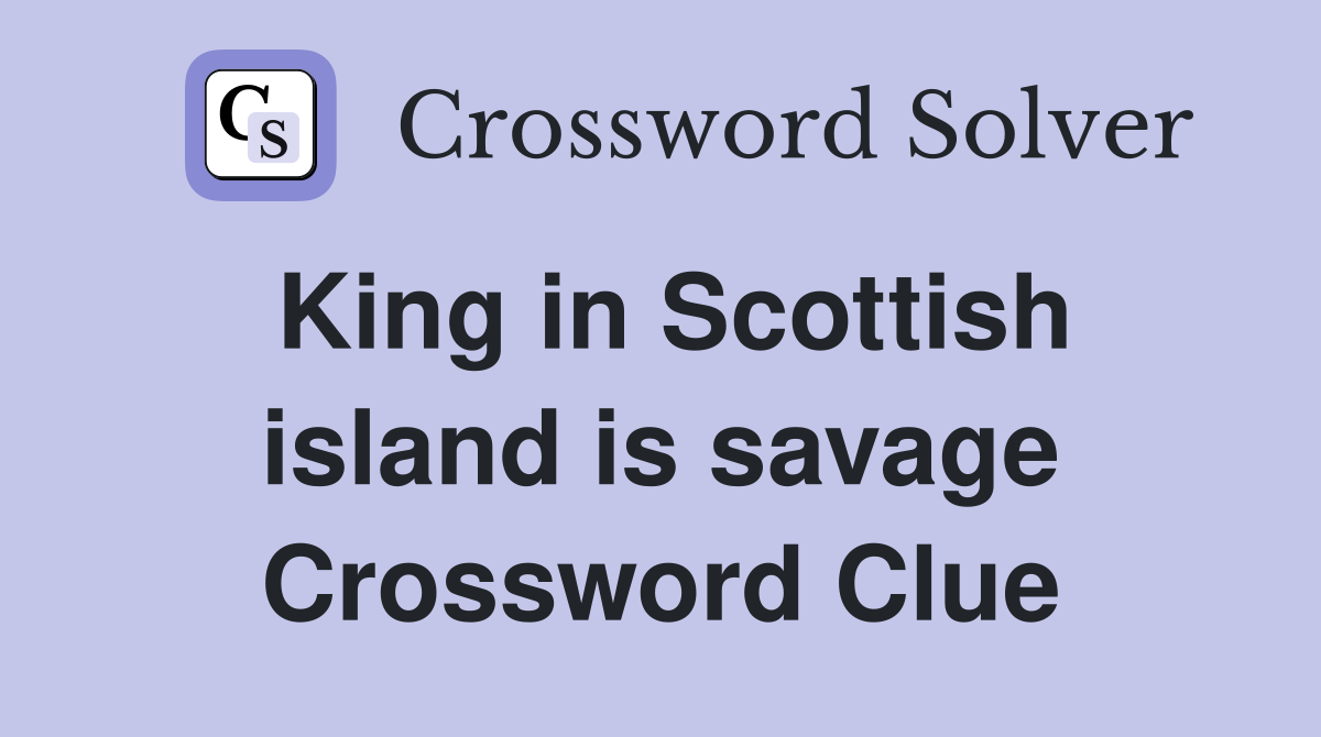 King in Scottish island is savage Crossword Clue
