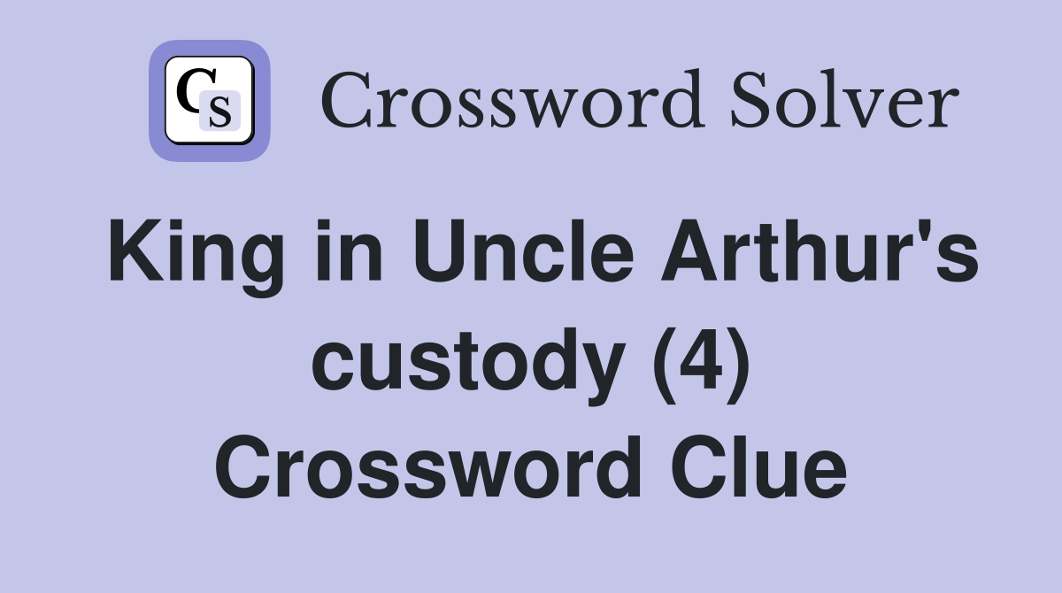 King in Uncle Arthur's custody (4) Crossword Clue