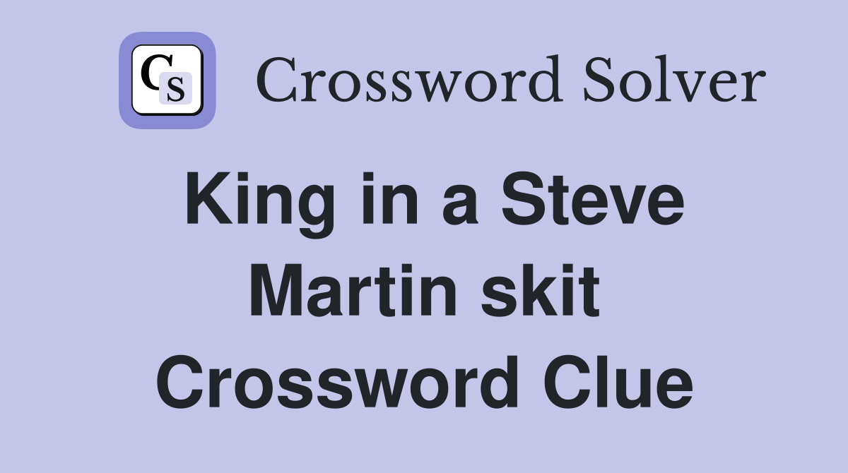 King in a Steve Martin skit Crossword Clue