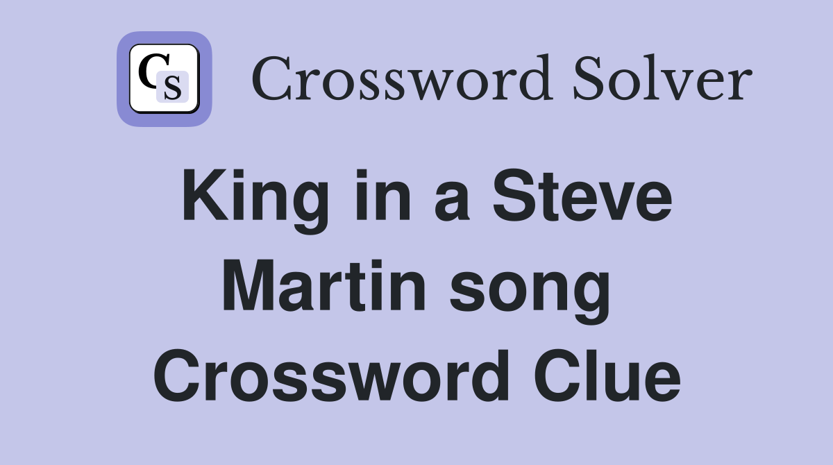 King in a Steve Martin song Crossword Clue