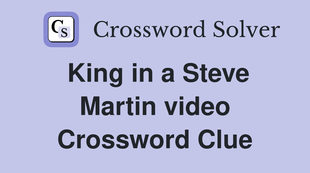 King in a Steve Martin video Crossword Clue