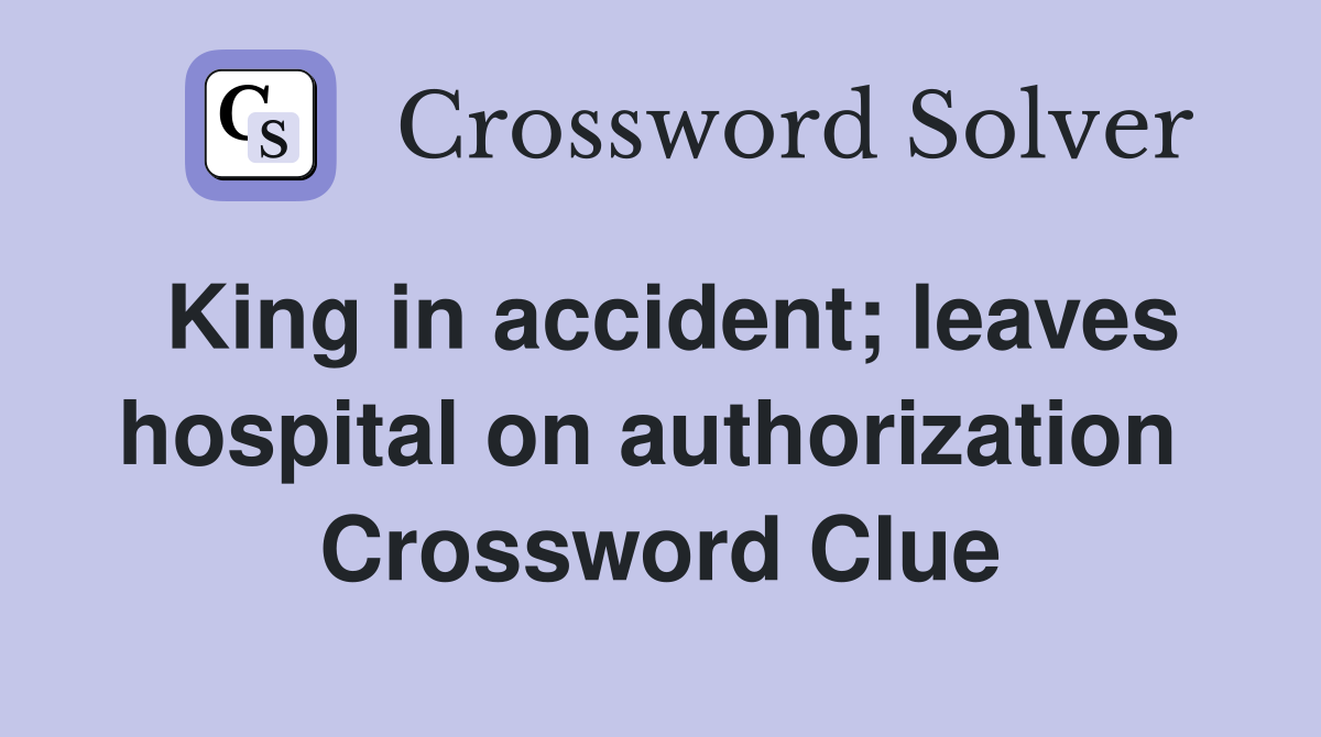 King in accident; leaves hospital on authorization  Crossword Clue