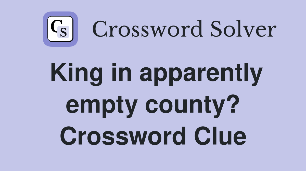 King in apparently empty county? Crossword Clue