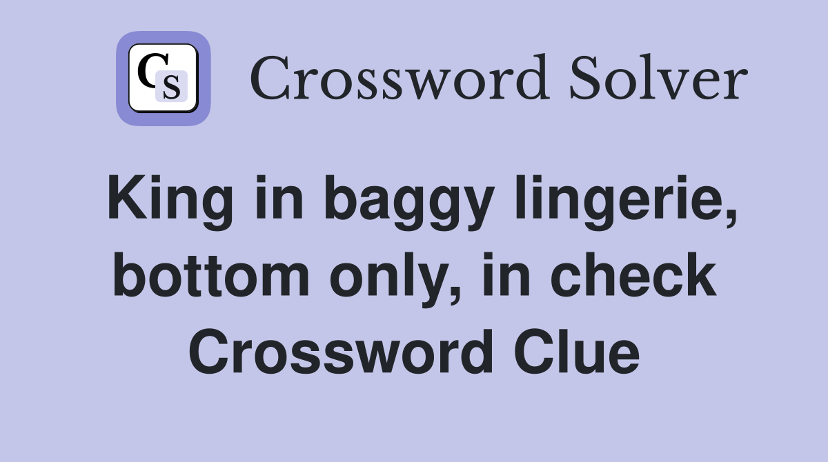 King in baggy lingerie, bottom only, in check Crossword Clue