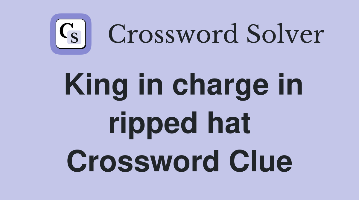 King in charge in ripped hat Crossword Clue
