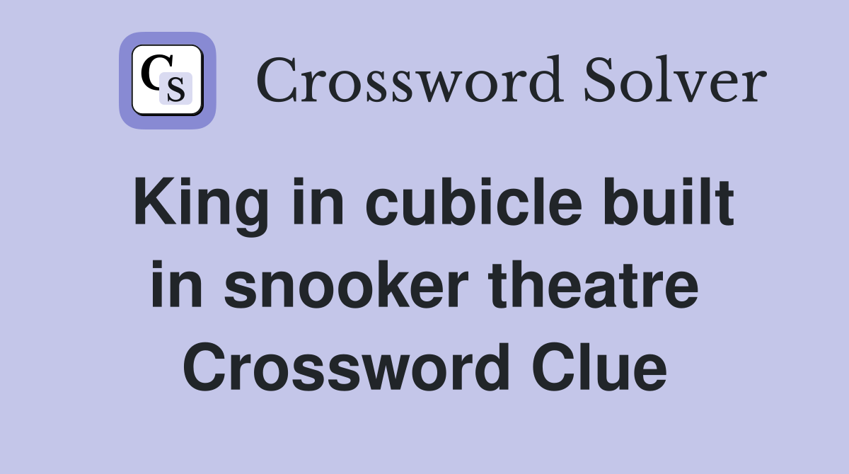King in cubicle built in snooker theatre Crossword Clue