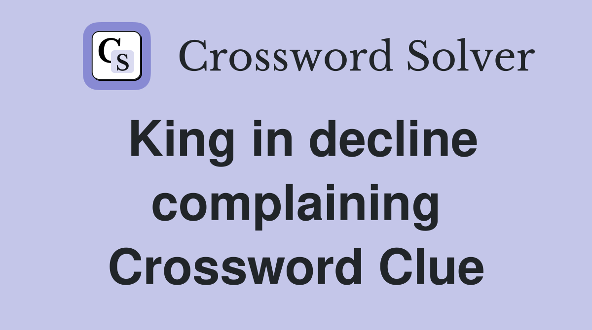 King in decline complaining Crossword Clue