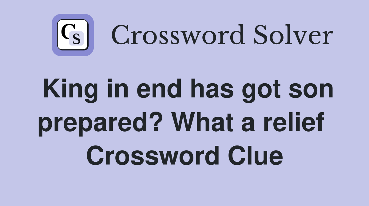 King in end has got son prepared? What a relief  Crossword Clue