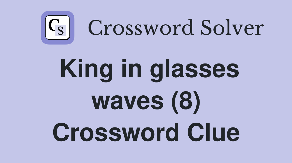 King in glasses waves (8) Crossword Clue