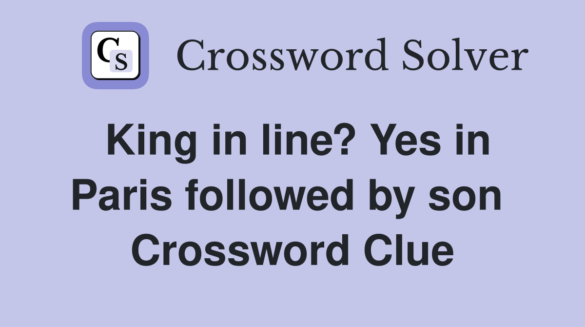 King in line? Yes in Paris followed by son  Crossword Clue