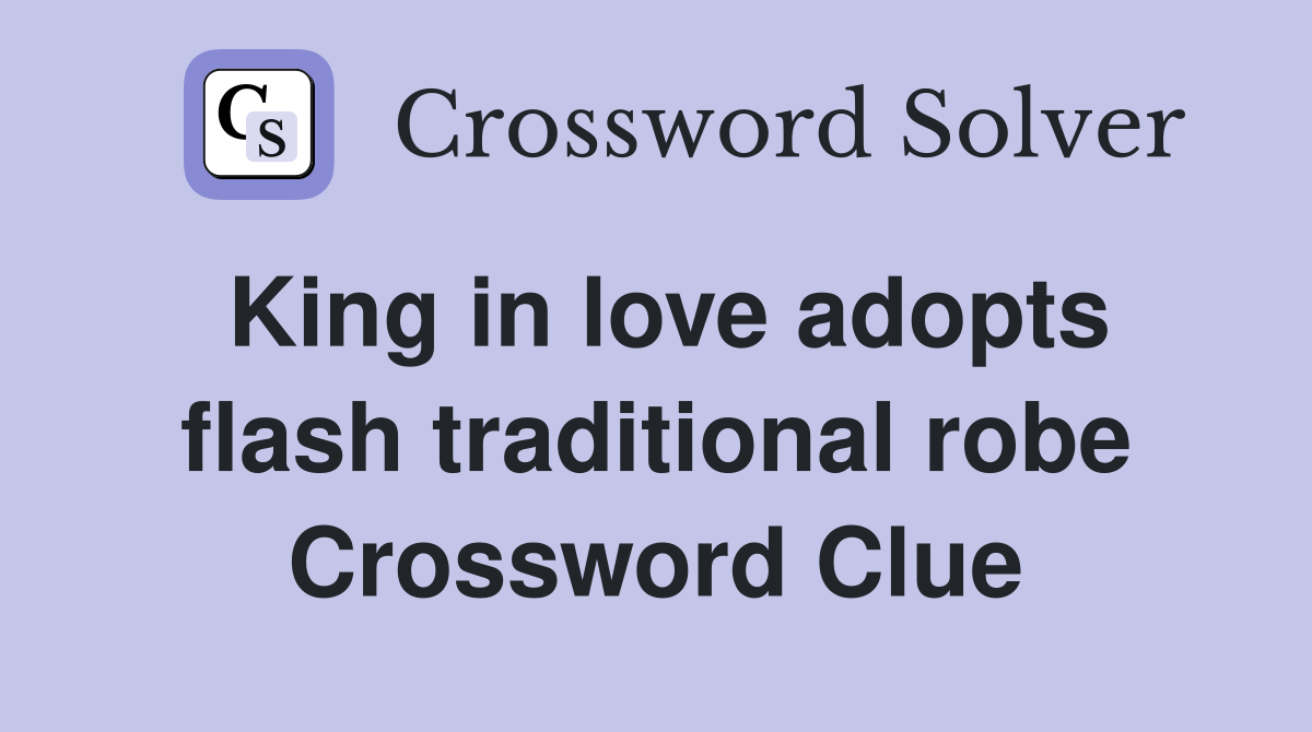 King in love adopts flash traditional robe Crossword Clue