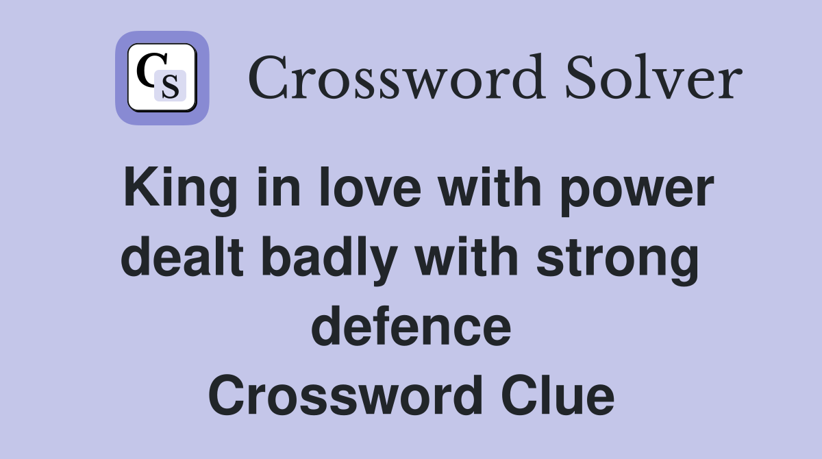 King in love with power dealt badly with strong defence Crossword Clue